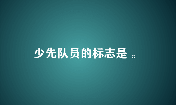 少先队员的标志是 。