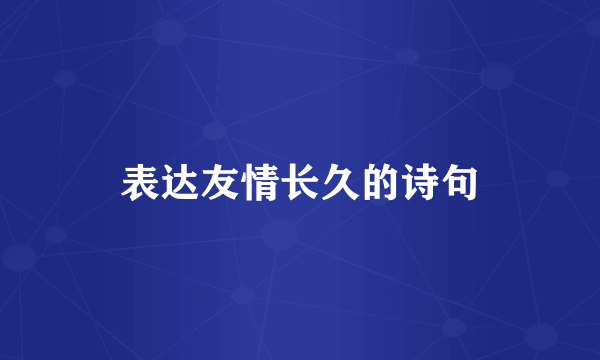 表达友情长久的诗句