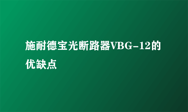 施耐德宝光断路器VBG-12的优缺点