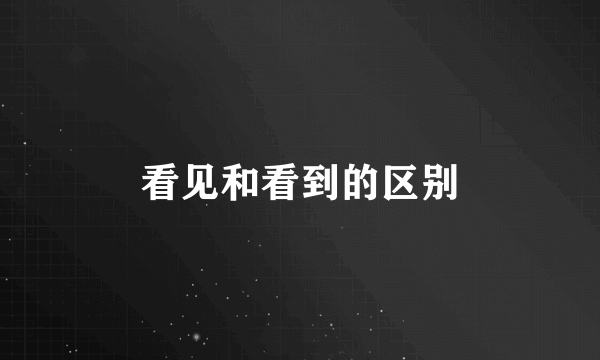 看见和看到的区别