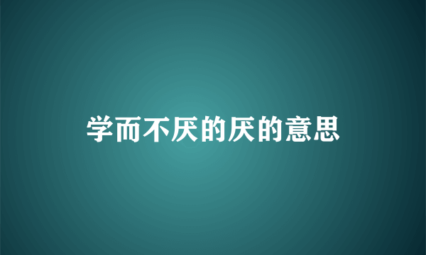 学而不厌的厌的意思