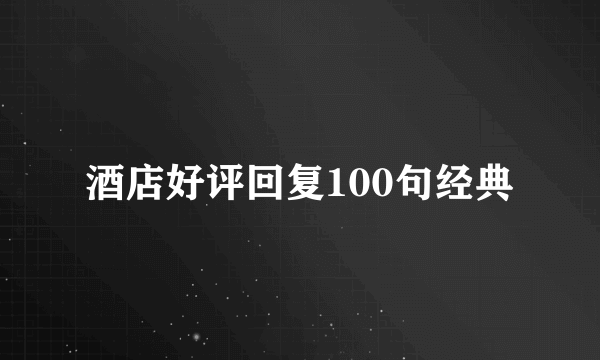 酒店好评回复100句经典