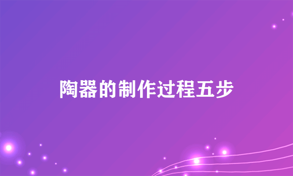 陶器的制作过程五步