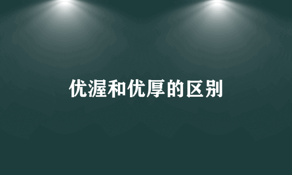 优渥和优厚的区别