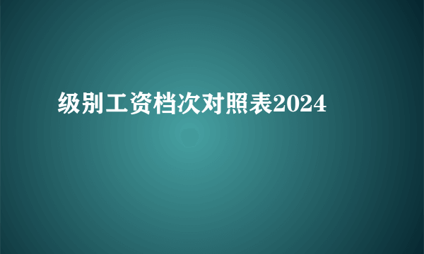 级别工资档次对照表2024