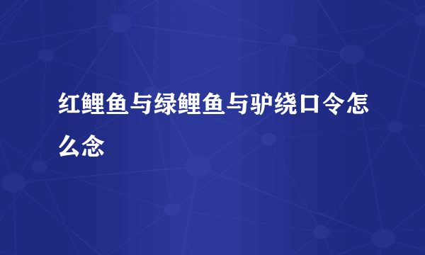 红鲤鱼与绿鲤鱼与驴绕口令怎么念