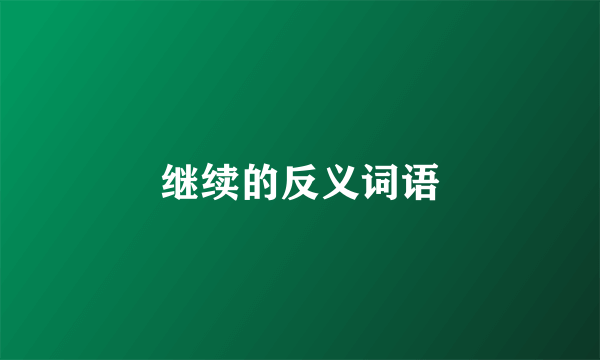 继续的反义词语