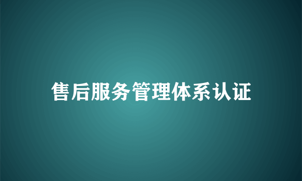 售后服务管理体系认证