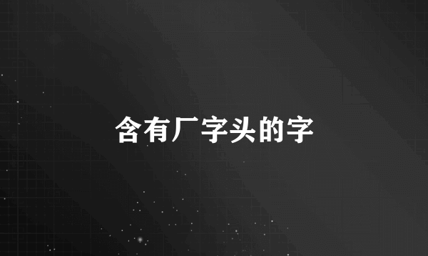 含有厂字头的字