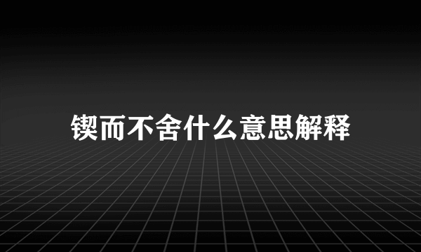 锲而不舍什么意思解释