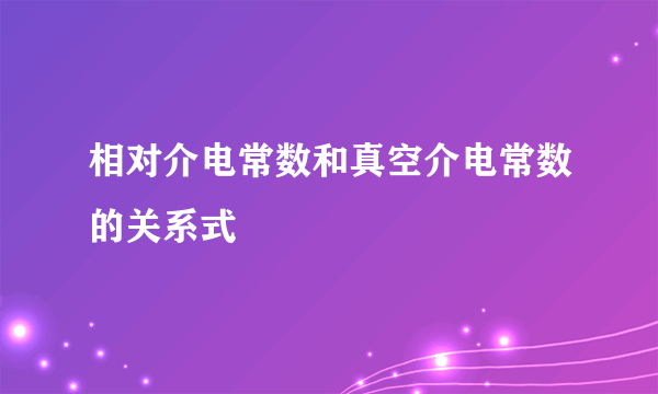 相对介电常数和真空介电常数的关系式