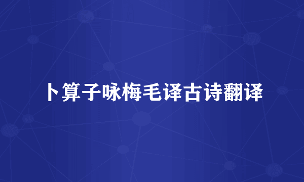 卜算子咏梅毛译古诗翻译