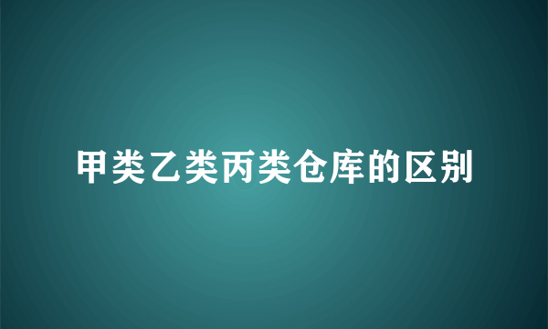 甲类乙类丙类仓库的区别