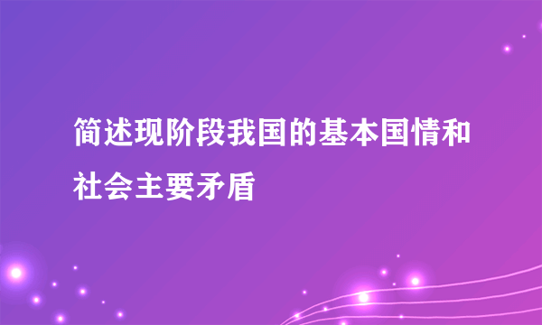 简述现阶段我国的基本国情和社会主要矛盾