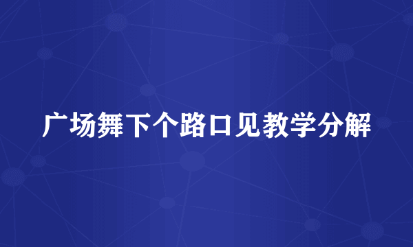 广场舞下个路口见教学分解