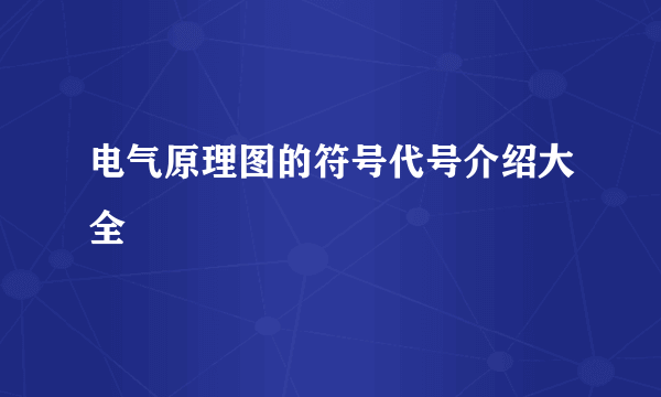 电气原理图的符号代号介绍大全