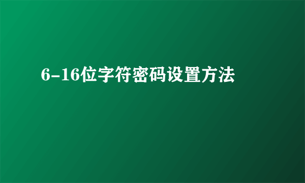 6-16位字符密码设置方法