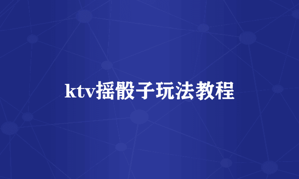 ktv摇骰子玩法教程
