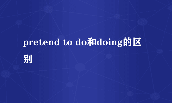 pretend to do和doing的区别