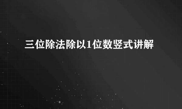 三位除法除以1位数竖式讲解
