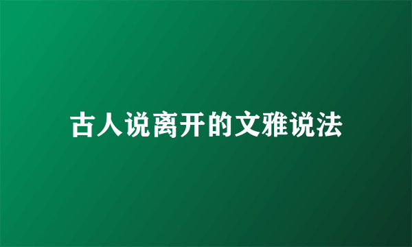 古人说离开的文雅说法