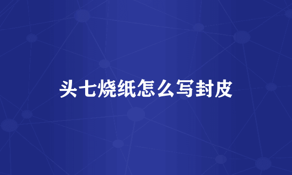 头七烧纸怎么写封皮