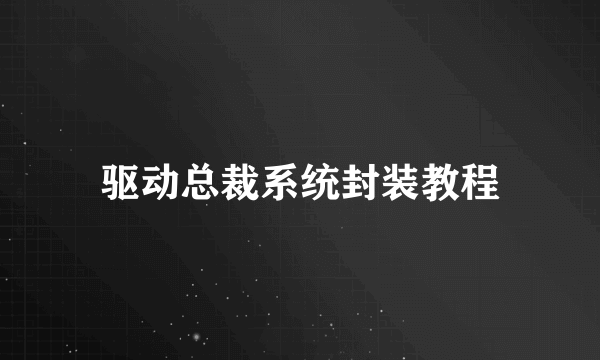 驱动总裁系统封装教程