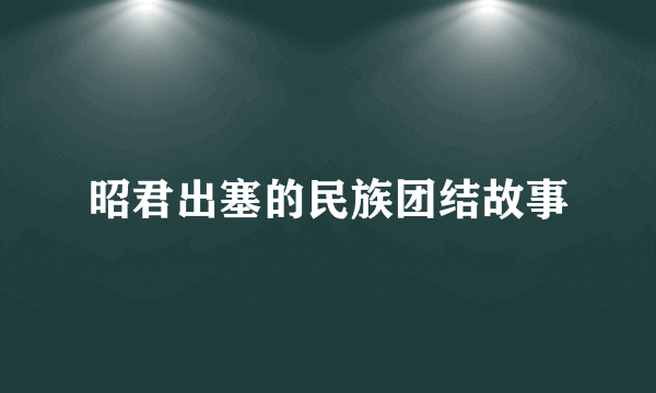 昭君出塞的民族团结故事