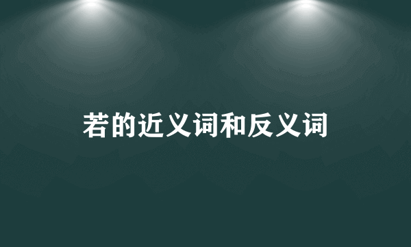 若的近义词和反义词