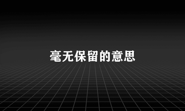 毫无保留的意思