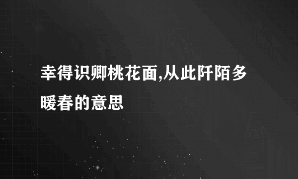幸得识卿桃花面,从此阡陌多暖春的意思