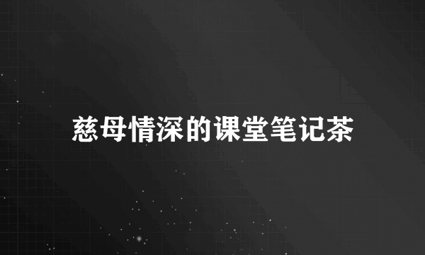 慈母情深的课堂笔记茶