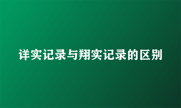 详实记录与翔实记录的区别