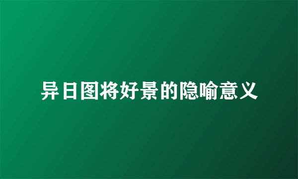 异日图将好景的隐喻意义