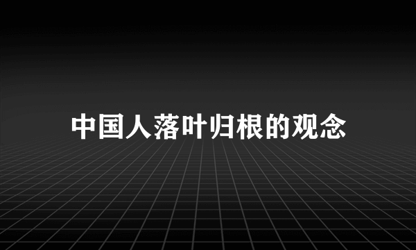 中国人落叶归根的观念