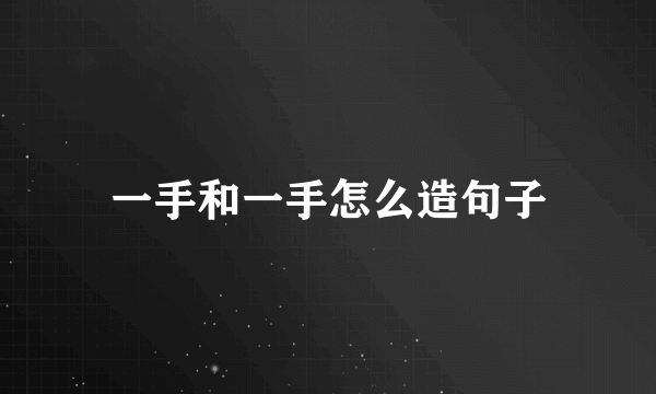 一手和一手怎么造句子