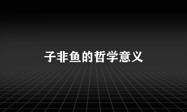 子非鱼的哲学意义
