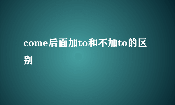 come后面加to和不加to的区别