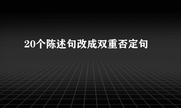 20个陈述句改成双重否定句
