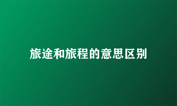 旅途和旅程的意思区别