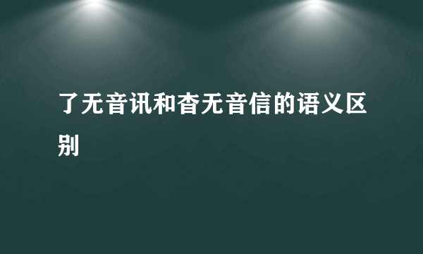 了无音讯和杳无音信的语义区别