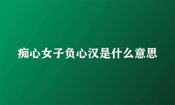 痴心女子负心汉是什么意思