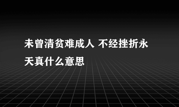 未曾清贫难成人 不经挫折永天真什么意思
