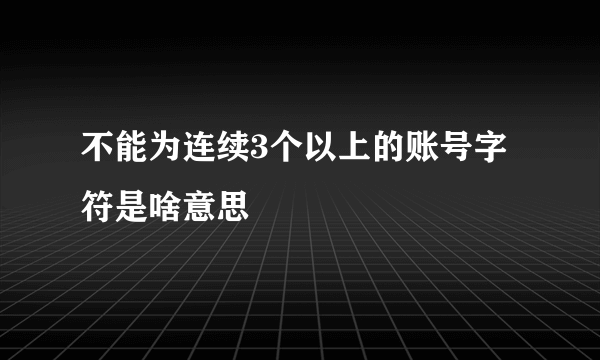 不能为连续3个以上的账号字符是啥意思