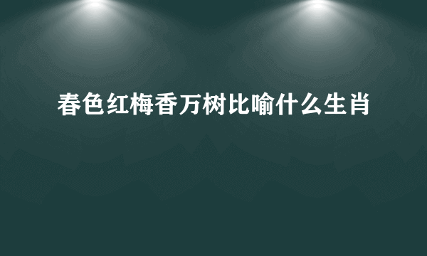 春色红梅香万树比喻什么生肖