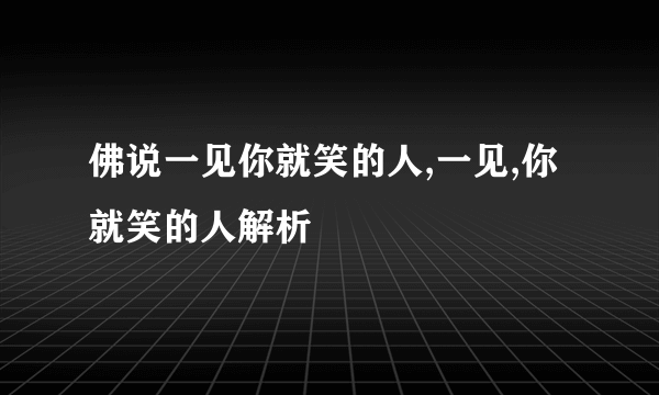 佛说一见你就笑的人,一见,你就笑的人解析