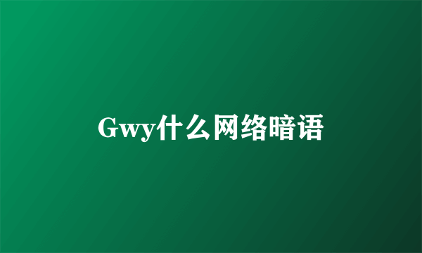 Gwy什么网络暗语