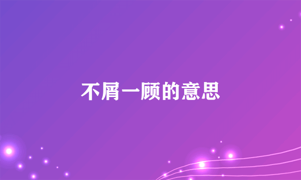 不屑一顾的意思