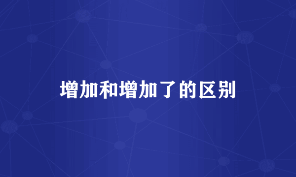 增加和增加了的区别