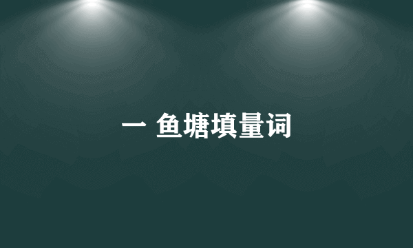 一 鱼塘填量词